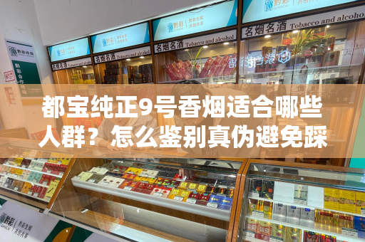 都宝纯正9号香烟适合哪些人群？怎么鉴别真伪避免踩坑？